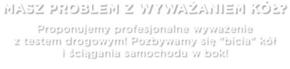 Masz problem z wyważaniem kół? Proponujemy profesjonalne wyważenie z testem drogowym! Pozbywamy się "bicia" kół i ściągania samochodu w bok!